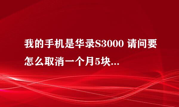 我的手机是华录S3000 请问要怎么取消一个月5块钱的流量？？？