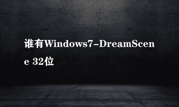 谁有Windows7-DreamScene 32位