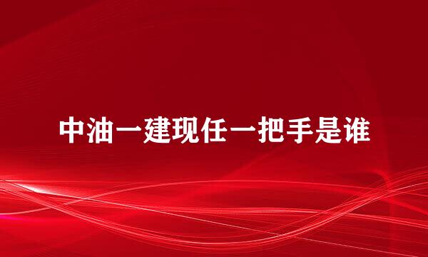 中油一建现任一把手是谁