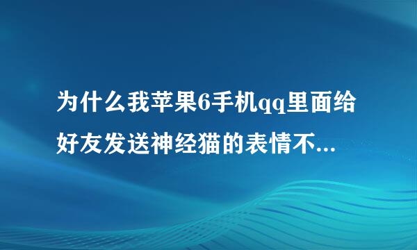 为什么我苹果6手机qq里面给好友发送神经猫的表情不显示图片