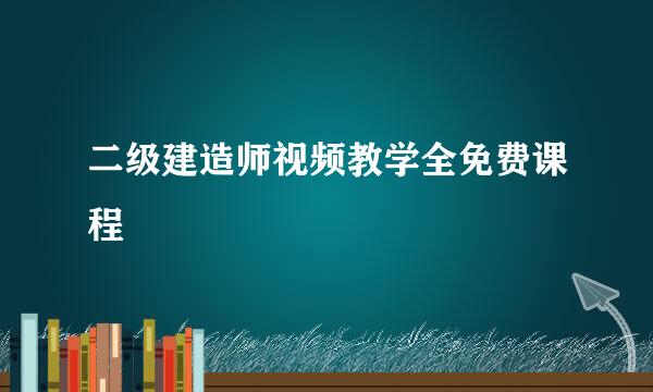 二级建造师视频教学全免费课程