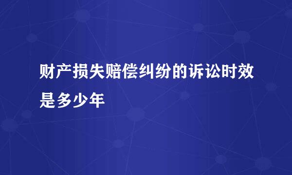 财产损失赔偿纠纷的诉讼时效是多少年