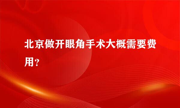 北京做开眼角手术大概需要费用？