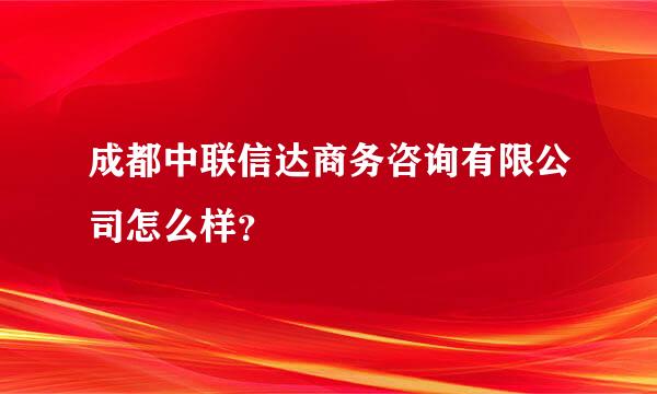 成都中联信达商务咨询有限公司怎么样？