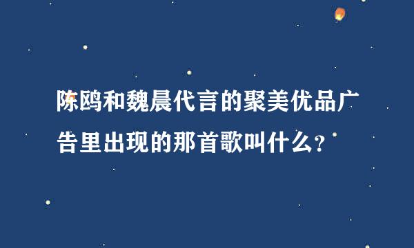 陈鸥和魏晨代言的聚美优品广告里出现的那首歌叫什么？