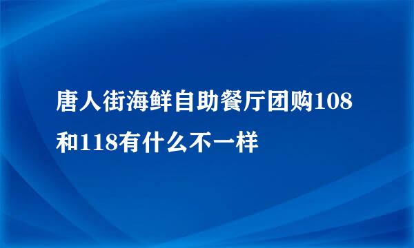 唐人街海鲜自助餐厅团购108和118有什么不一样