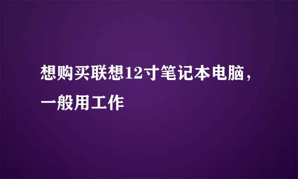 想购买联想12寸笔记本电脑，一般用工作