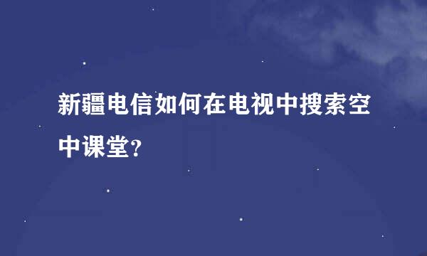 新疆电信如何在电视中搜索空中课堂？