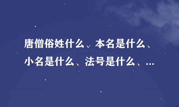 唐僧俗姓什么、本名是什么、小名是什么、法号是什么、他被谁赐姓为唐、手执由观音菩萨的________，身披—