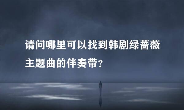 请问哪里可以找到韩剧绿蔷薇主题曲的伴奏带？