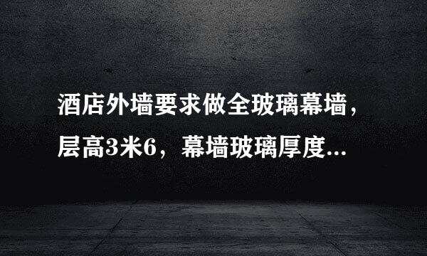 酒店外墙要求做全玻璃幕墙，层高3米6，幕墙玻璃厚度有什么规定可以确定呢？ 求专家帮助，急急急！！！