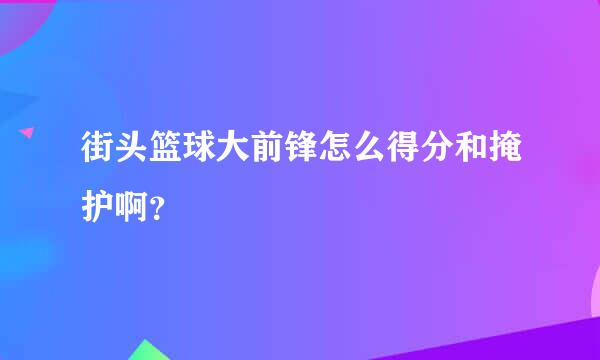 街头篮球大前锋怎么得分和掩护啊？