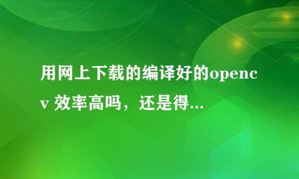 用网上下载的编译好的opencv 效率高吗，还是得自己编译一个最高效的