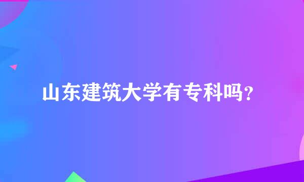 山东建筑大学有专科吗？