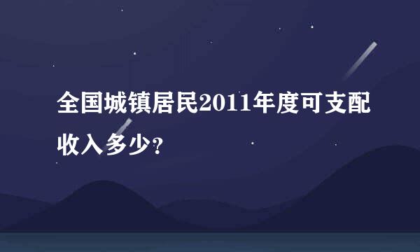 全国城镇居民2011年度可支配收入多少？