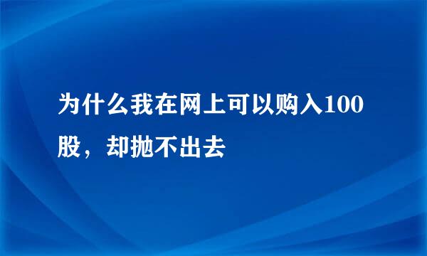 为什么我在网上可以购入100股，却抛不出去