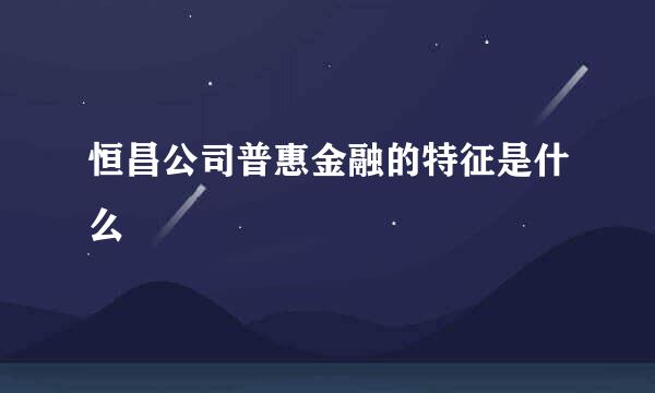 恒昌公司普惠金融的特征是什么