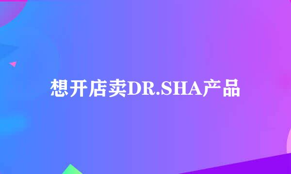 想开店卖DR.SHA产品