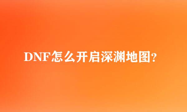 DNF怎么开启深渊地图？