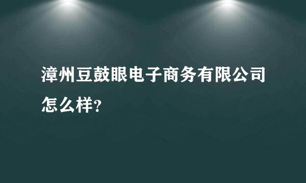 漳州豆鼓眼电子商务有限公司怎么样？