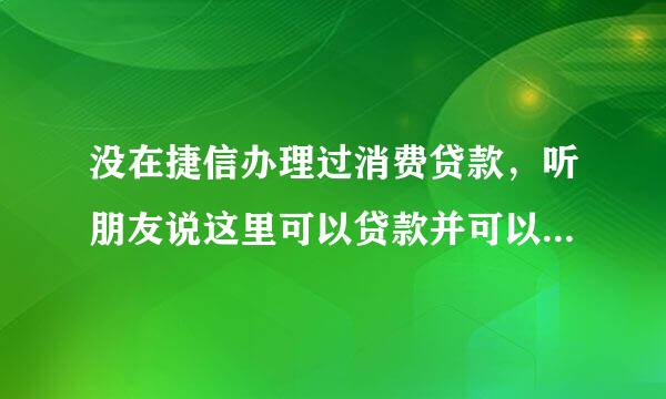 没在捷信办理过消费贷款，听朋友说这里可以贷款并可以分期付款，现在首次想在捷信贷款现金可以吗