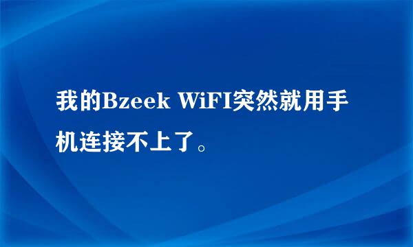 我的Bzeek WiFI突然就用手机连接不上了。