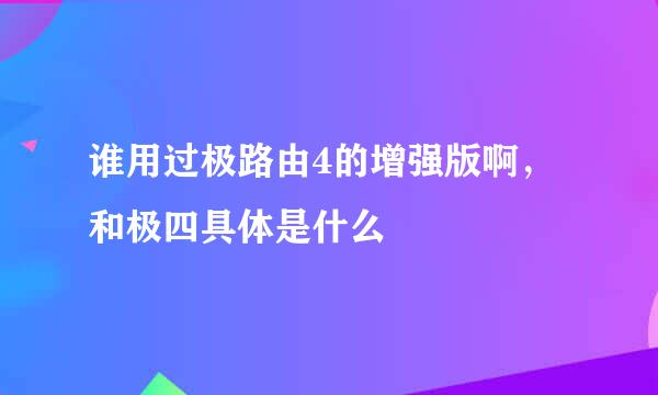 谁用过极路由4的增强版啊，和极四具体是什么