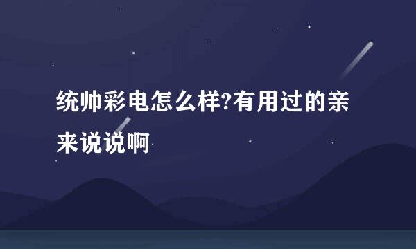 统帅彩电怎么样?有用过的亲来说说啊