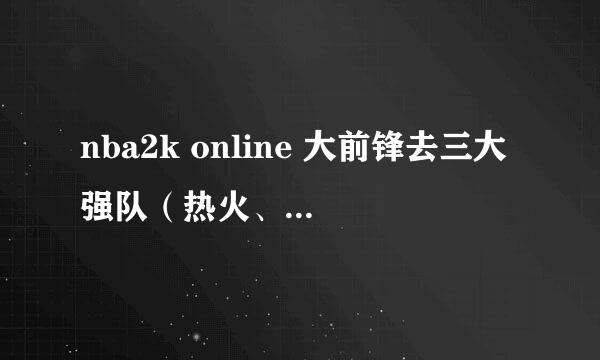 nba2k online 大前锋去三大强队（热火、湖人、雷霆）哪个队更适合