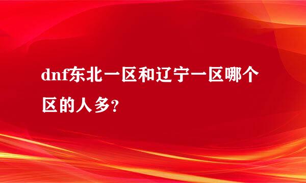 dnf东北一区和辽宁一区哪个区的人多？