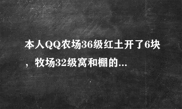 本人QQ农场36级红土开了6块，牧场32级窝和棚的级别满了~求最挣钱的方法~知道的指导我下~