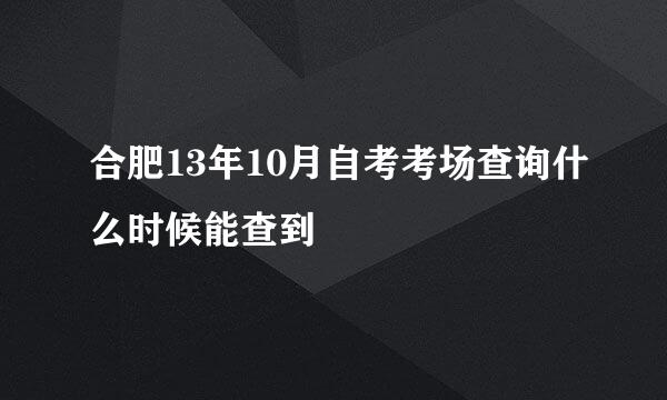 合肥13年10月自考考场查询什么时候能查到