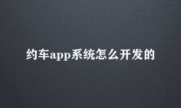 约车app系统怎么开发的