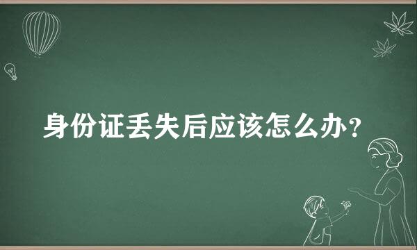 身份证丢失后应该怎么办？