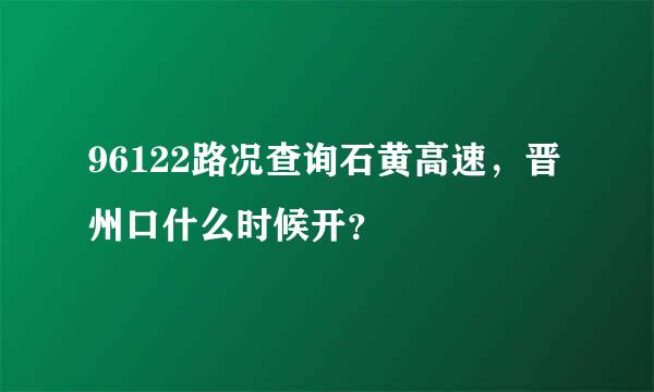 96122路况查询石黄高速，晋州口什么时候开？