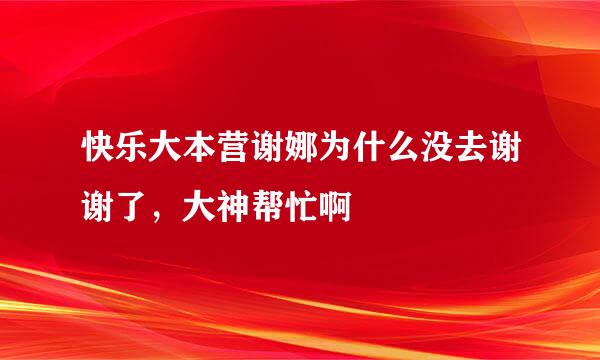 快乐大本营谢娜为什么没去谢谢了，大神帮忙啊