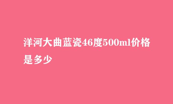 洋河大曲蓝瓷46度500ml价格是多少