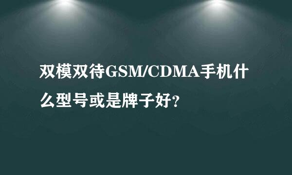 双模双待GSM/CDMA手机什么型号或是牌子好？