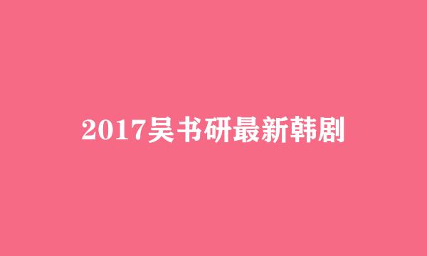 2017吴书研最新韩剧