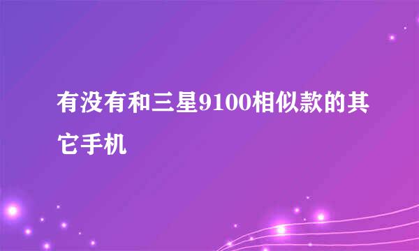 有没有和三星9100相似款的其它手机