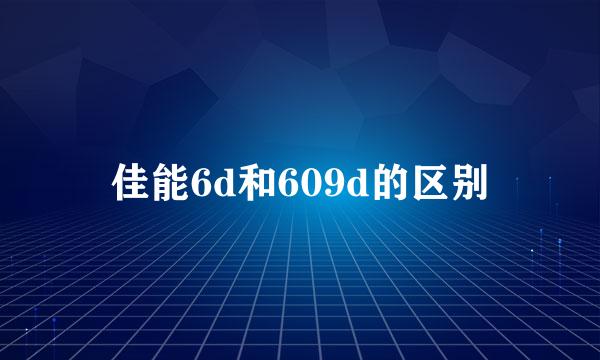 佳能6d和609d的区别