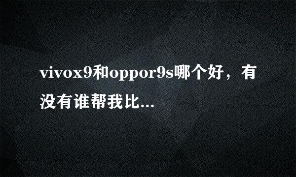 vivox9和oppor9s哪个好，有没有谁帮我比较选择一下？