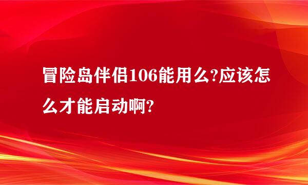 冒险岛伴侣106能用么?应该怎么才能启动啊?