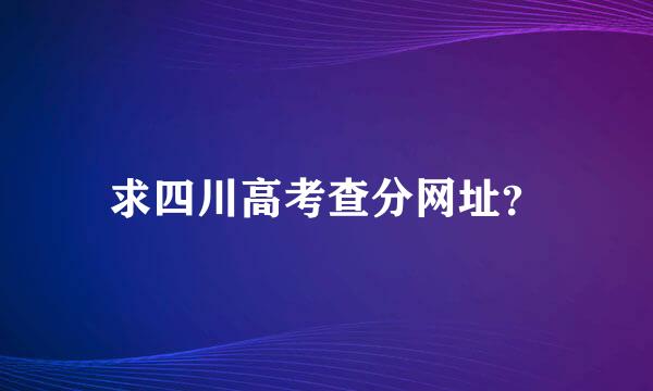 求四川高考查分网址？