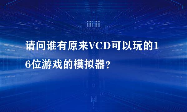 请问谁有原来VCD可以玩的16位游戏的模拟器？