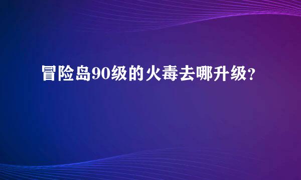 冒险岛90级的火毒去哪升级？