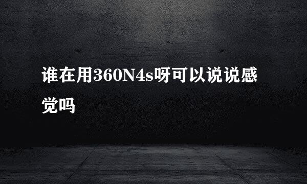 谁在用360N4s呀可以说说感觉吗