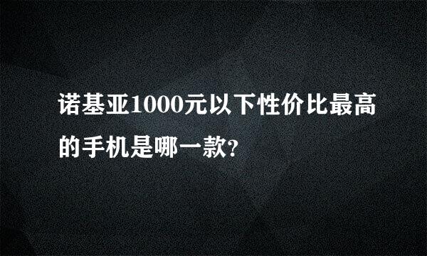 诺基亚1000元以下性价比最高的手机是哪一款？