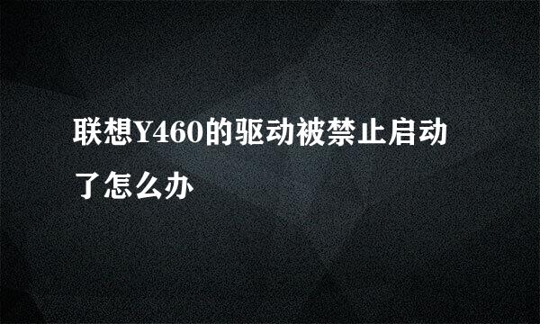 联想Y460的驱动被禁止启动了怎么办