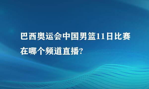 巴西奥运会中国男篮11日比赛在哪个频道直播?